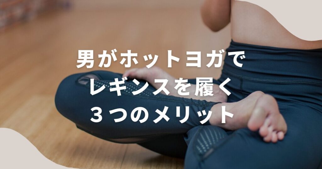 男だけど、ホットヨガでレギンスを履いて分かったおすすめな３つの理由